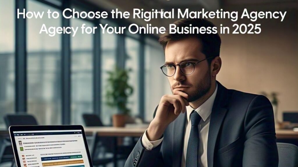 How to Choose the Right Digital Marketing Agency for Your Online Business in 2025